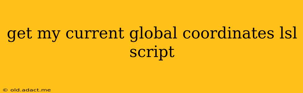 get my current global coordinates lsl script