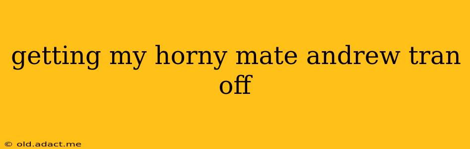 getting my horny mate andrew tran off