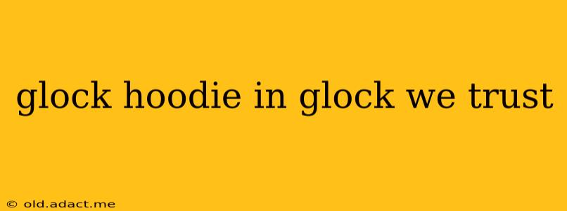 glock hoodie in glock we trust