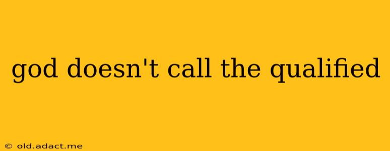 god doesn't call the qualified