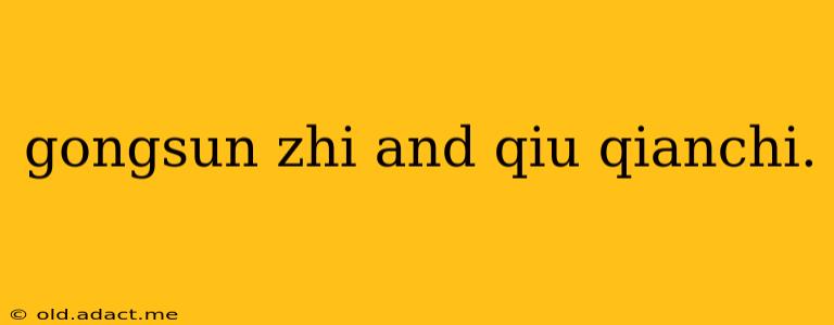gongsun zhi and qiu qianchi.
