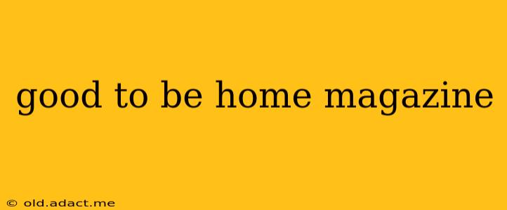 good to be home magazine