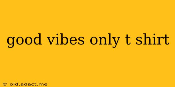 good vibes only t shirt