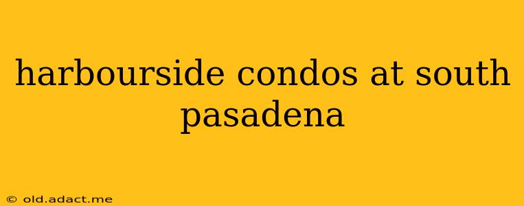 harbourside condos at south pasadena