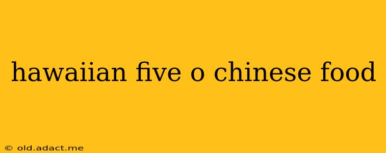hawaiian five o chinese food