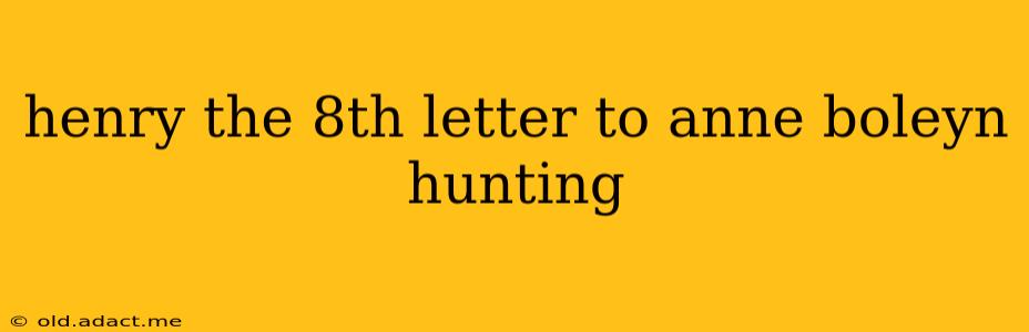henry the 8th letter to anne boleyn hunting
