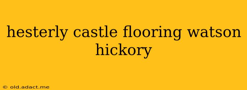 hesterly castle flooring watson hickory