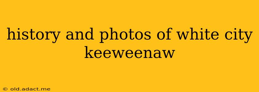 history and photos of white city keeweenaw