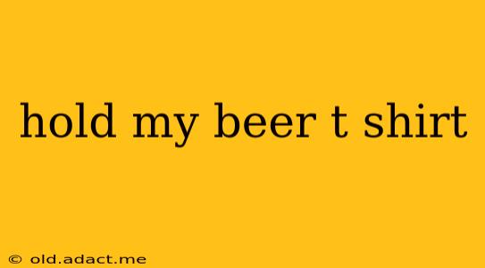 hold my beer t shirt