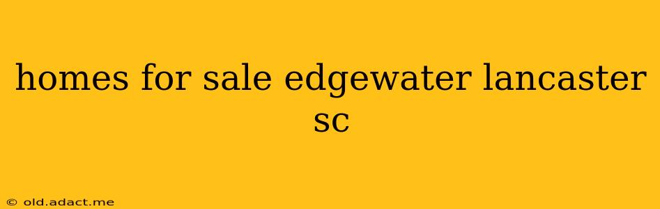 homes for sale edgewater lancaster sc