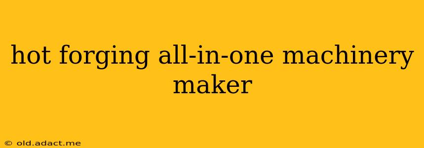 hot forging all-in-one machinery maker