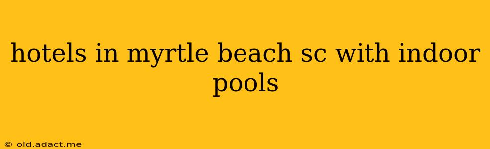 hotels in myrtle beach sc with indoor pools