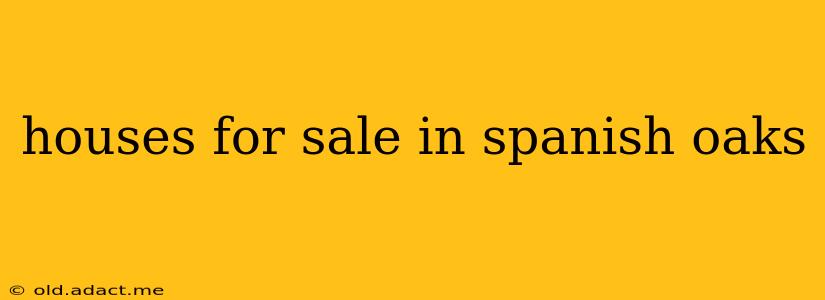 houses for sale in spanish oaks
