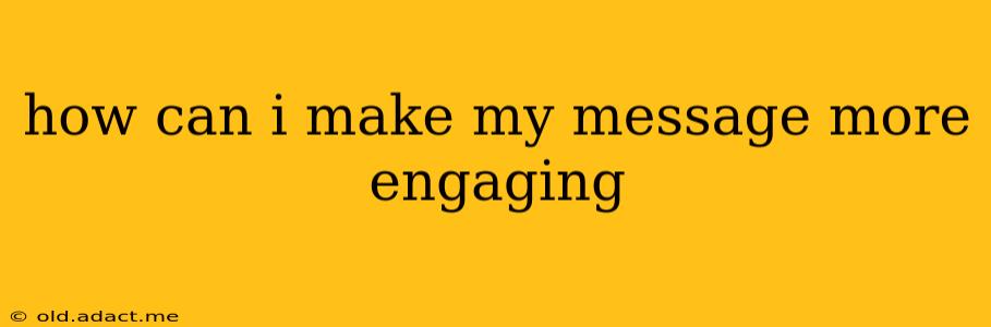 how can i make my message more engaging
