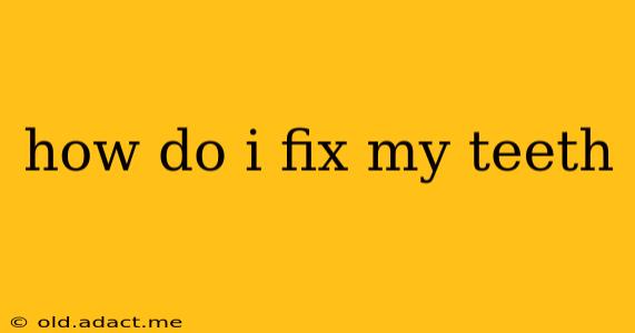 how do i fix my teeth