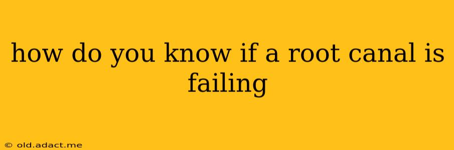 how do you know if a root canal is failing