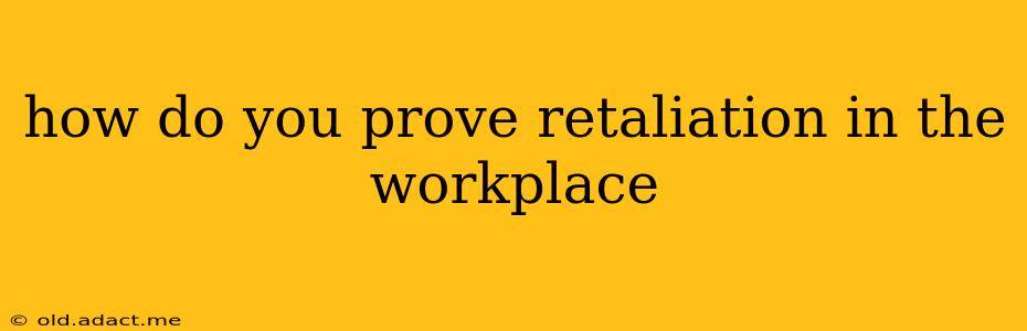 how do you prove retaliation in the workplace