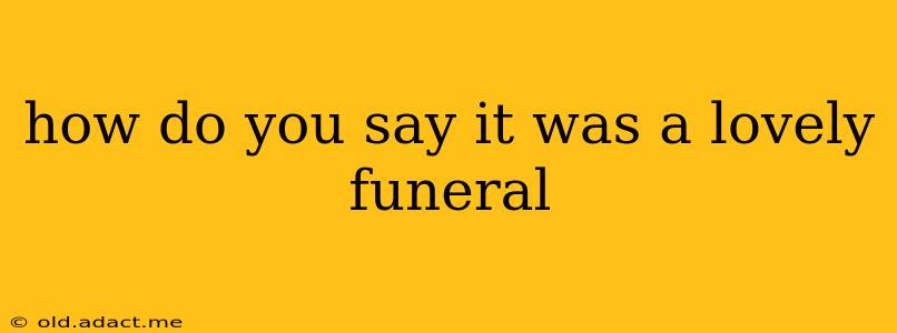 how do you say it was a lovely funeral