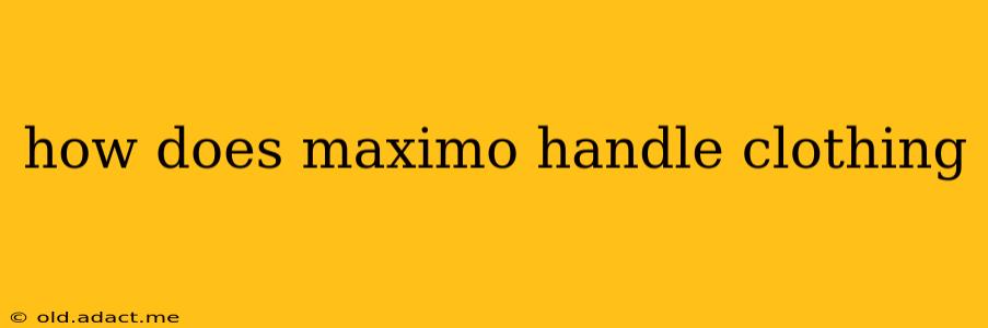 how does maximo handle clothing