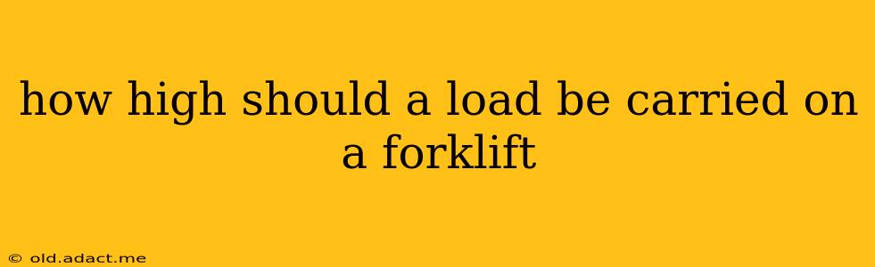 how high should a load be carried on a forklift