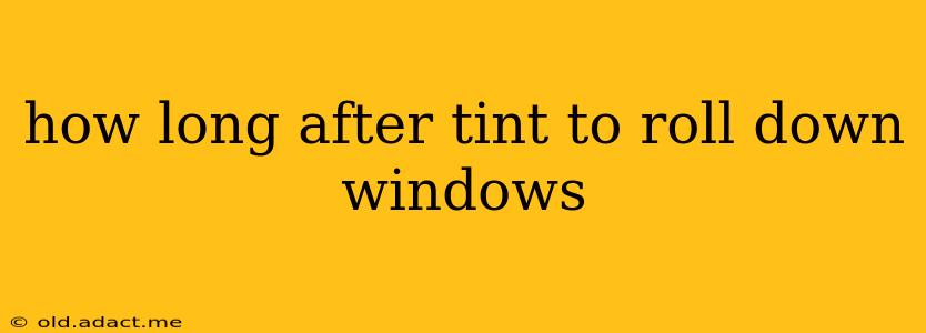 how long after tint to roll down windows