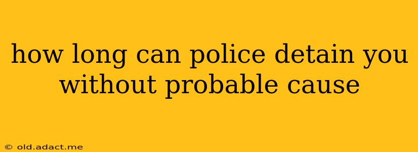 how long can police detain you without probable cause