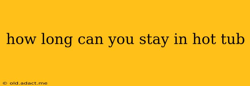 how long can you stay in hot tub
