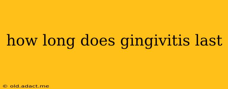how long does gingivitis last