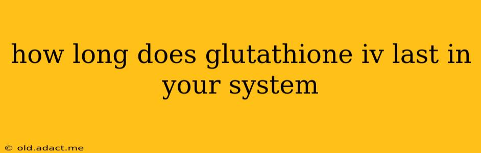 how long does glutathione iv last in your system