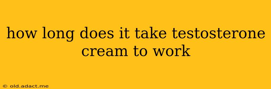 how long does it take testosterone cream to work