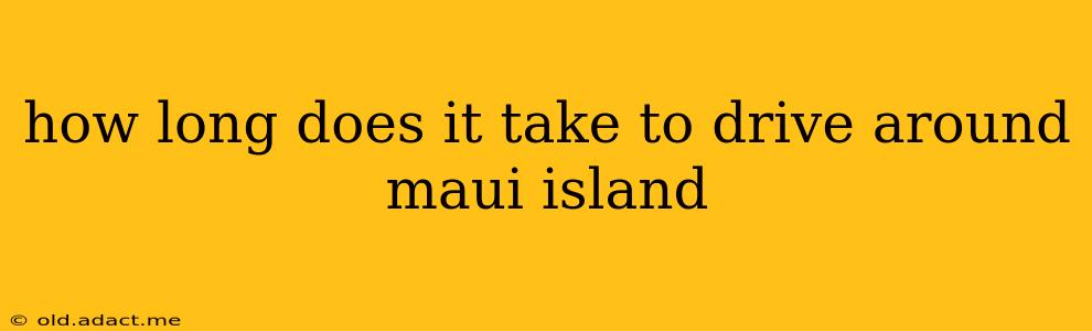 how long does it take to drive around maui island