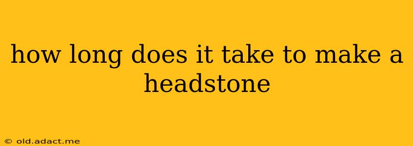 how long does it take to make a headstone