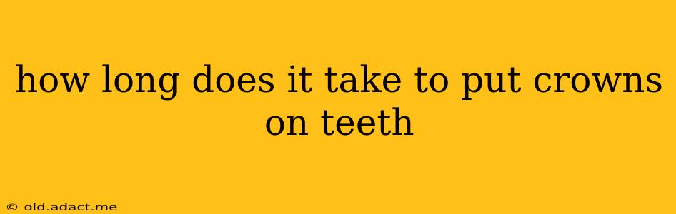 how long does it take to put crowns on teeth