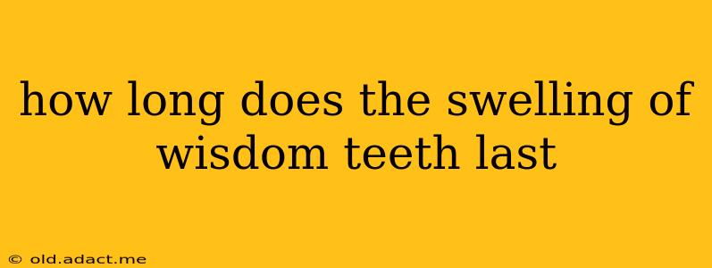 how long does the swelling of wisdom teeth last