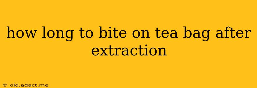 how long to bite on tea bag after extraction