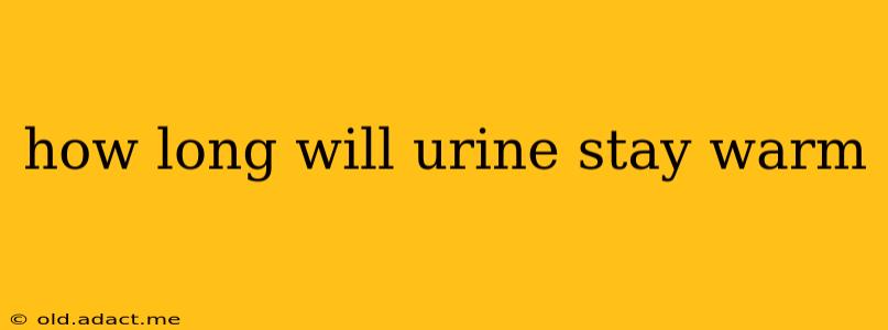 how long will urine stay warm