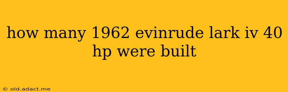how many 1962 evinrude lark iv 40 hp were built