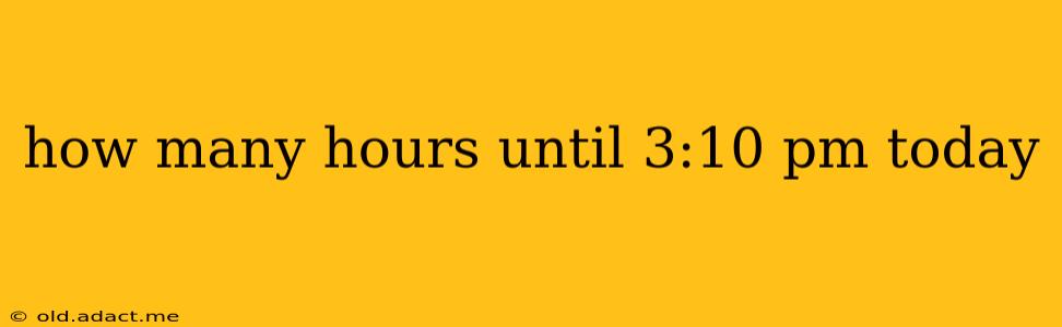 how many hours until 3:10 pm today