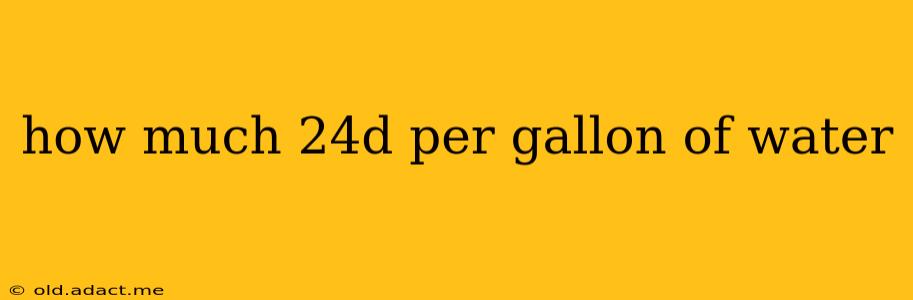 how much 24d per gallon of water