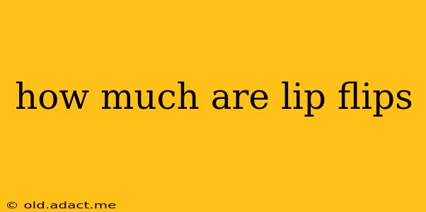 how much are lip flips