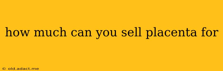 how much can you sell placenta for