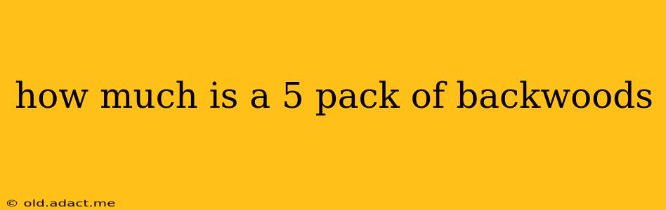 how much is a 5 pack of backwoods