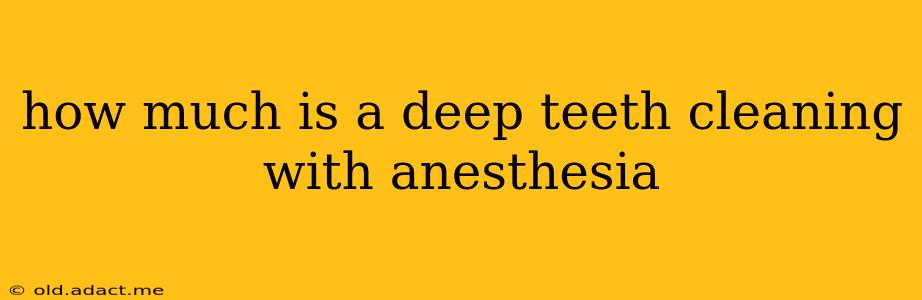 how much is a deep teeth cleaning with anesthesia