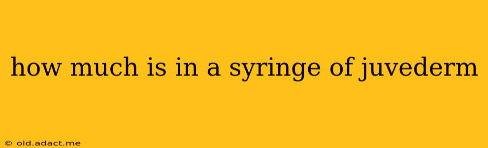 how much is in a syringe of juvederm