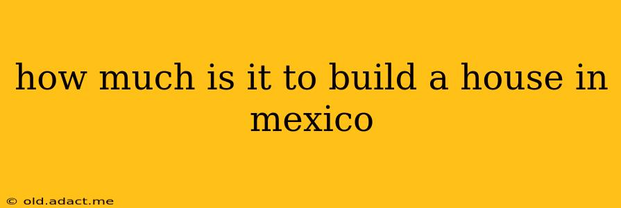 how much is it to build a house in mexico