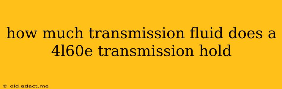 how much transmission fluid does a 4l60e transmission hold