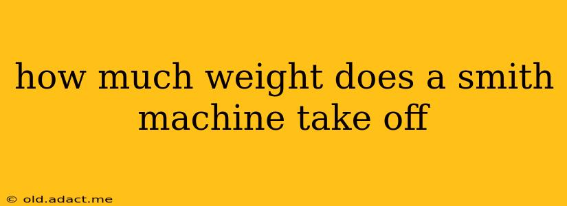 how much weight does a smith machine take off