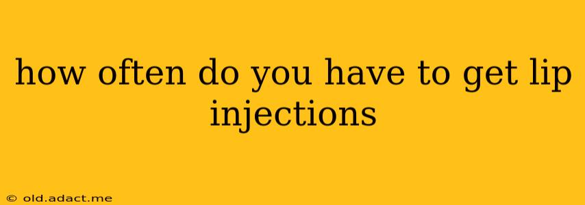 how often do you have to get lip injections