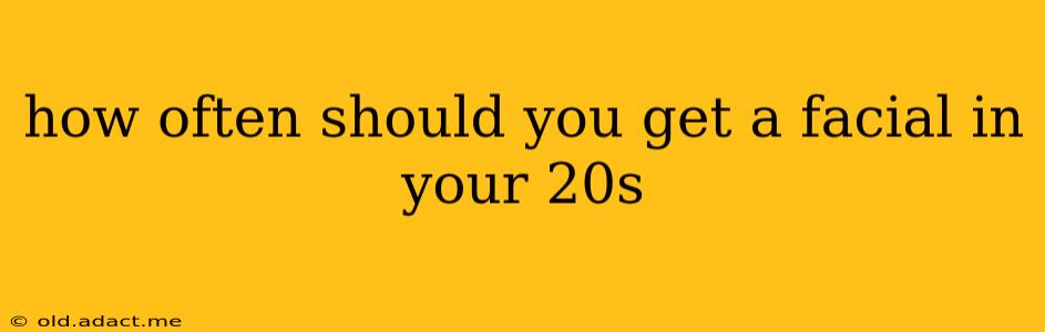 how often should you get a facial in your 20s