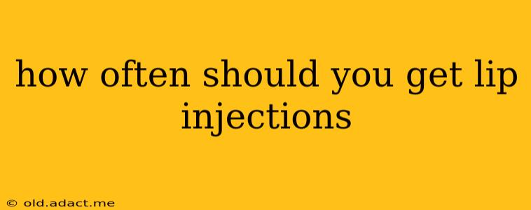 how often should you get lip injections